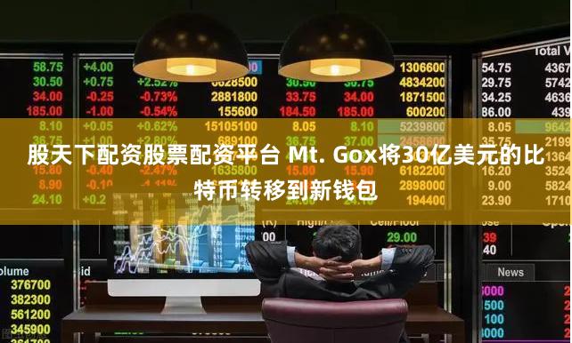 股天下配资股票配资平台 Mt. Gox将30亿美元的比特币转移到新钱包