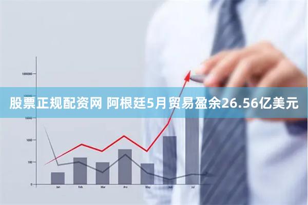 股票正规配资网 阿根廷5月贸易盈余26.56亿美元