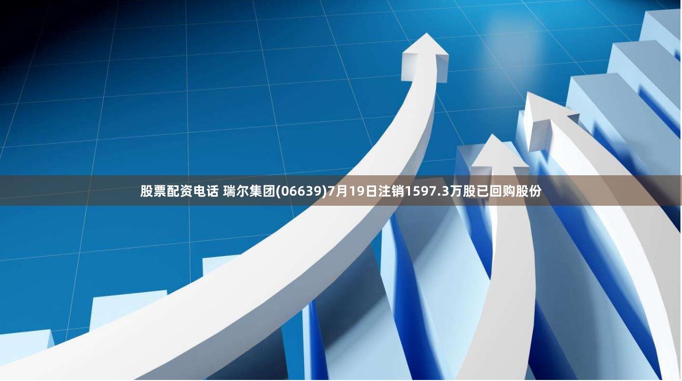 股票配资电话 瑞尔集团(06639)7月19日注销1597.3万股已回购股份