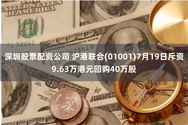 深圳股票配资公司 沪港联合(01001)7月19日斥资9.63万港元回购40万股