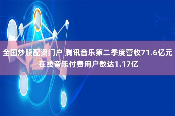 全国炒股配资门户 腾讯音乐第二季度营收71.6亿元 在线音乐付费用户数达1.17亿