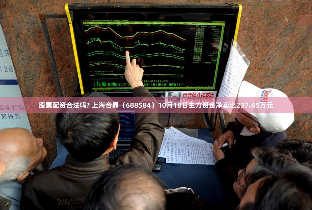 股票配资合法吗? 上海合晶（688584）10月18日主力资金净卖出237.45万元