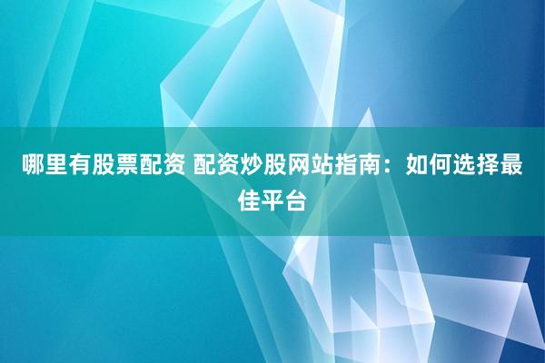 哪里有股票配资 配资炒股网站指南：如何选择最佳平台