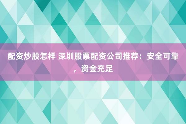 配资炒股怎样 深圳股票配资公司推荐：安全可靠，资金充足