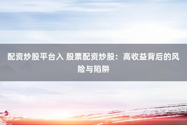 配资炒股平台入 股票配资炒股:高收益背后的风险与陷阱