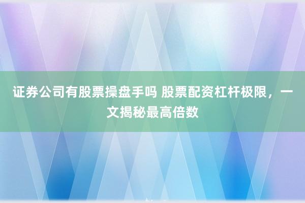 证券公司有股票操盘手吗 股票配资杠杆极限,一文揭秘最高倍数