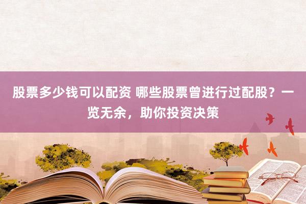 股票多少钱可以配资 哪些股票曾进行过配股?一览无余,助你投资决策
