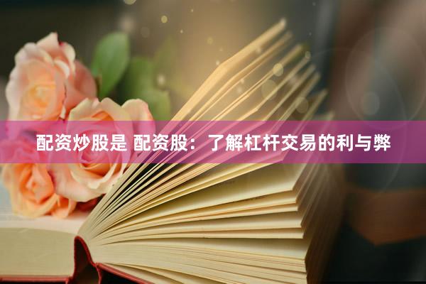 配资炒股是 配资股:了解杠杆交易的利与弊