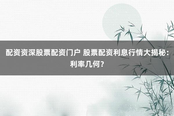 配资资深股票配资门户 股票配资利息行情大揭秘：利率几何？